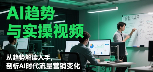 AI趋势与实操视频,从趋势解读入手,剖析AI时代流量营销变化-第一资源库