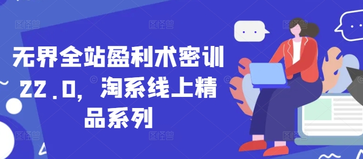 无界全站盈利术密训22.0,淘系线上精品系列-第一资源库