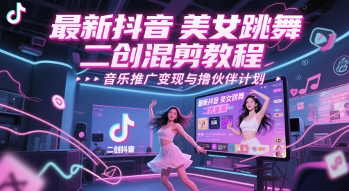 最新抖音美女跳舞二创混剪教程,流量高,音乐推广变现与撸伙伴计划-第一资源库