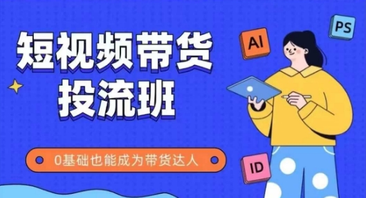 抖音快手短视频带货投流班，详细又全面的抖音快手带货实操课，零基础也能成为带货达人-第一资源库