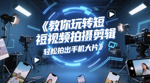 教你玩转短视频拍摄剪辑,轻松拍出手机大片-第一资源库