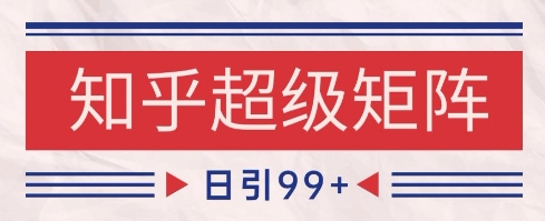 知乎超级矩阵玩法引流高质量精准粉SEO覆盖,日变现1k+【揭秘】-第一资源库