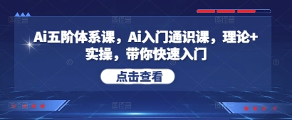 Ai五阶体系课,Ai入门通识课,理论+实操,带你快速入门-第一资源库
