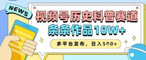 视频号历史科普赛道,条条作品10W+,多平台发布,助你变现收益翻倍-第一资源库