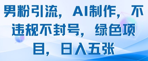 男粉引流，AI制作，不违规不封号，绿色项目，日入五张-第一资源库