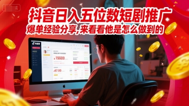 抖音日入五位数短剧推广爆单经验分享,来看看他是怎么做到的?-第一资源库