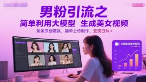 男粉引流之简单利用大模型生成美女视频,条条原创爆款,简单上传制作,变现日1k+-第一资源库