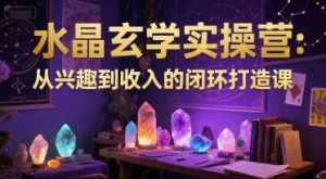水晶玄学实操营：从兴趣到收入的闭环打造课-第一资源库