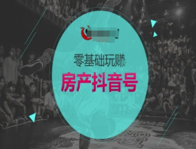 零基础玩转房产抖音号-抖音卖房教程-第一资源库