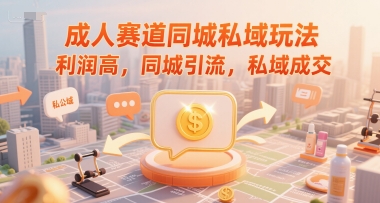 成人赛道同城私域玩法,利润高,同城引流,私域成交-第一资源库