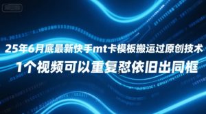 25年6月底最新快手mt卡模板搬运过原创技术，1个视频可以重复怼依旧出同框-第一资源库