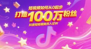 短视频如何从0起步，打造100W粉丝抖音短视频月入过W-第一资源库