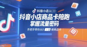 抖音小店商品卡陪跑,掌握流量密码,手把手带你从0-1做商品卡-第一资源库