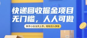 快递回收掘金项目,无门槛,人人可做,新手小白当天上手,轻松日入多张【揭秘】-第一资源库