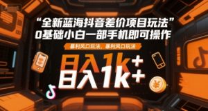 全新蓝海抖音差价项目玩法,0基础小白一部手机即可操作,暴利风口玩法,日入1k+【揭秘】-第一资源库
