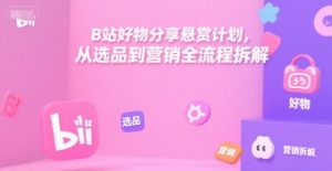 B站好物分享悬赏计划,从选品到营销全流程拆解-第一资源库