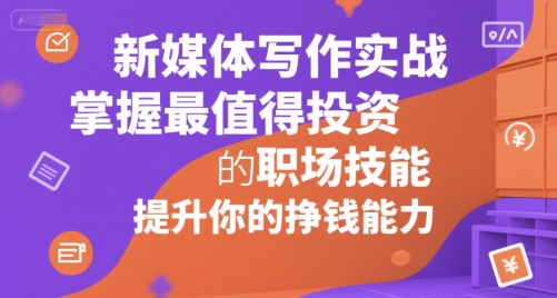新媒体写作实战,学握最值得投资的职场技能,提升你的挣钱能力-第一资源库
