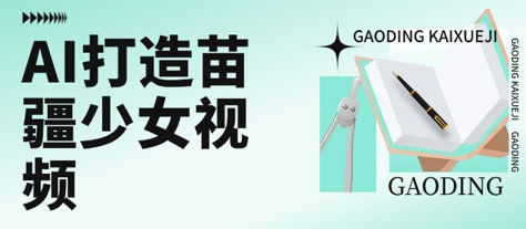 用AI打造苗疆少女视频,单日变现多张,高质量作品引爆流量-第一资源库