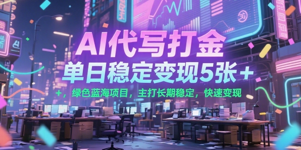 AI代写打金，单日稳定变现5张+，绿色蓝海项目，主打长期稳定，快速变现【揭秘】-第一资源库