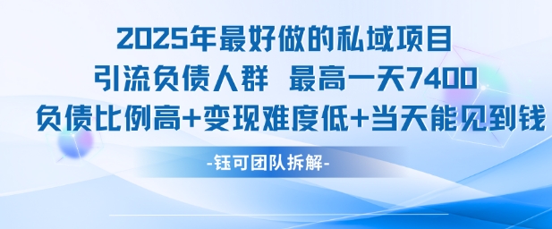 2025年最好做的私域项目，引流负债人群，最高一天变现7.4k，人群占比高，变现难度低，当天就能见到钱-第一资源库