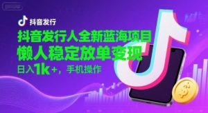 抖音发行人全新蓝海项目,懒人稳定放单变现,,日入1k+,手机操作【揭秘】-第一资源库