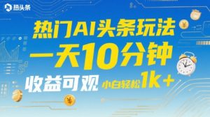 热门AI头条玩法,一天10分钟,收益可观,小白轻松日入1k+【揭秘】-第一资源库