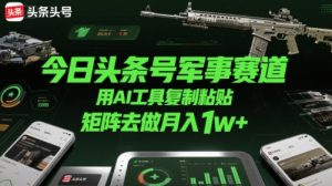 今日头条号军事赛道，用AI工具复制粘贴，矩阵去做月入1w+-第一资源库