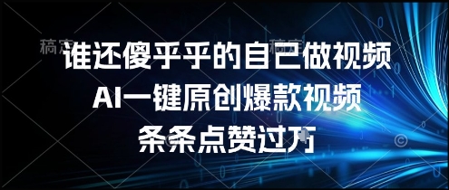 谁还傻乎乎的自己做视频？AI一键原创爆款视频，条条点赞过万，简单方便，好操作【揭秘】-第一资源库