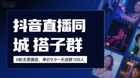 抖音直播同城搭子群,0粉无需露脸,单价19.9,一天进群100人-第一资源库