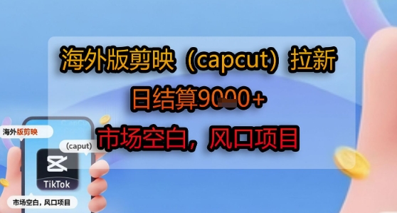 海外版剪映(capcut)拉新,日结算1k+,市场空白,风口项目-第一资源库