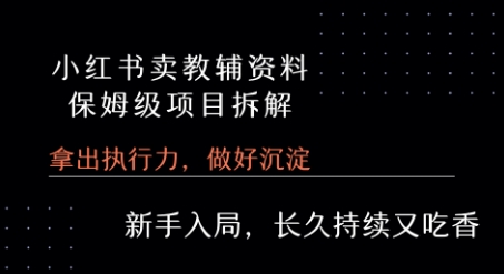小红书卖小学教辅资料 保姆级项目拆解 1次课程彻底讲清楚!-第一资源库
