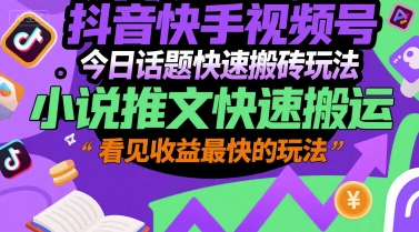 抖音快手视频号今日话题快速搬砖玩法，小说推文快速搬运，看见收益最快的玩法-第一资源库