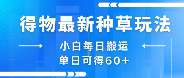 得物最新种草玩法,小白每日搬运单日可得60+-第一资源库