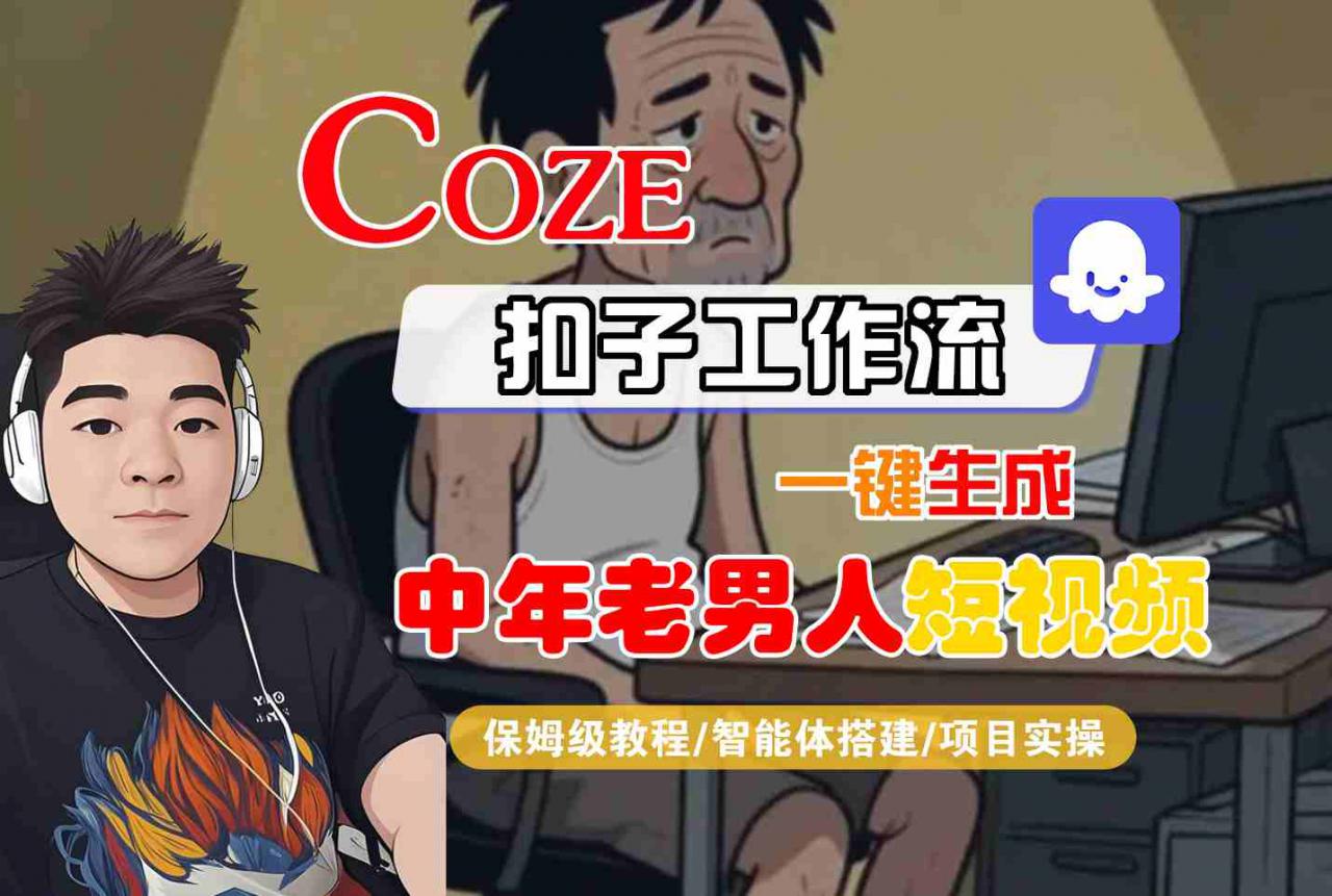 COZE扣子工作流一键生成中年老男人短视频,保姆级教程-智能体搭建-项目实操-第一资源库