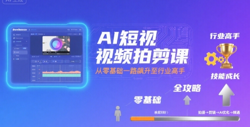 AI短视频拍剪课,全攻略到精通,带你从零基础一路飙升至行业高手-第一资源库