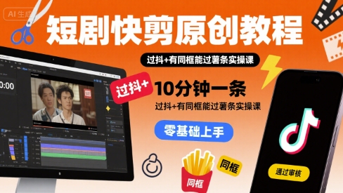短剧快剪原创教程,10分钟一条,过抖+有同框能过薯条实操课-第一资源库