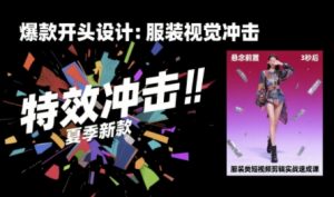 服装类短视频剪辑实战速成课,30天掌握算法适配剪辑术,完播率提升25%-第一资源库