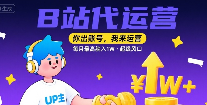 【B站代运营 】你出账号,我来运营,每月最高躺入1W,超级风口【揭秘】-第一资源库
