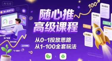 随心推高级课程,从0-1投放思路,也有从1-100的全套玩法-第一资源库