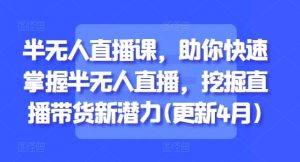 半无人直播课，助你快速掌握半无人直播，挖掘直播带货新潜力(更新8月)-第一资源库