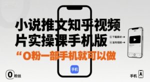 小说推文知乎视频图片实操课手机版,0粉一部手机就可以做-第一资源库