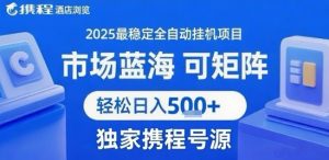 携程浏览全自动挂G项目,单账号每日收益30-40米 附号源可矩阵 轻松日入5张+【揭秘】-第一资源库