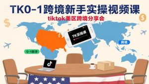 TK0-1跨境新手实操视频课,tiktok美区跨境分享会-第一资源库