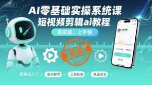 AI零基础实操系统课,短视频剪辑ai教程,真实操,上手快-第一资源库