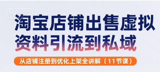 淘宝店铺出售虚拟资料引流到私域,从店铺注册到优化上架全讲解(11节课)-第一资源库