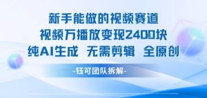 新手能做的视频赛道 万播放变现2.4k 纯AI生成无需剪辑全原创-第一资源库