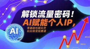 解锁流量密码!AI赋能个人IP,零基础也能玩转变现赛道-第一资源库