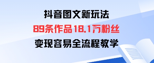抖音图文新玩法：89条作品收获18.1W粉丝，变现容易全流程教学-第一资源库