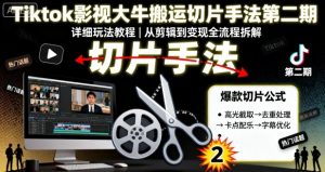 Tiktok影视大牛搬运切片手法第二期，详细玩法教程-第一资源库