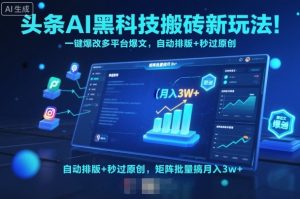 头条AI黑科技搬砖新玩法！一键爆改多平台爆文，自动排版+秒过原创，矩阵批量搞月入3w+【揭秘】-第一资源库
